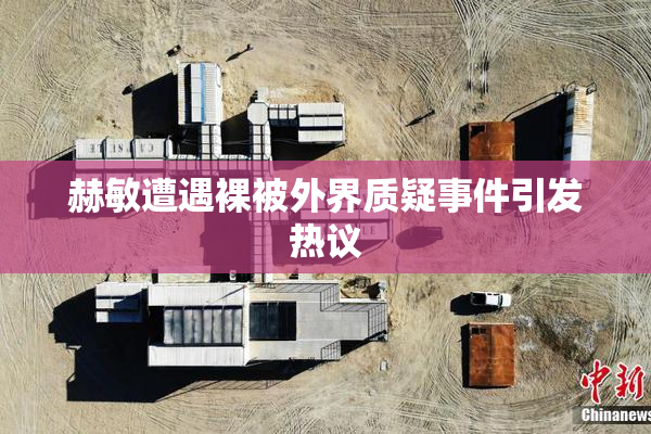 赫敏遭遇裸被外界质疑事件引发热议