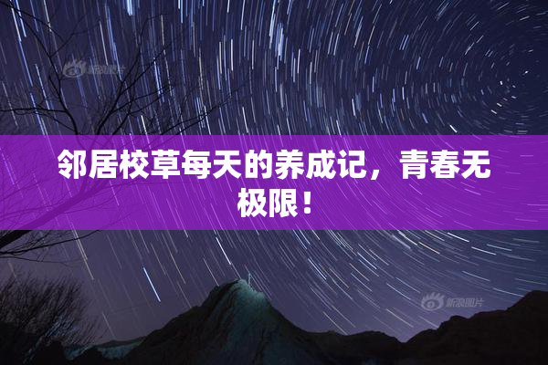 邻居校草每天的养成记，青春无极限！