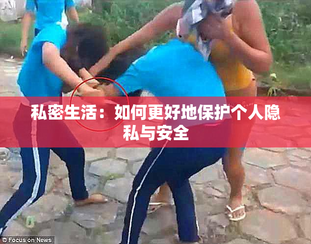 私密生活：如何更好地保护个人隐私与安全