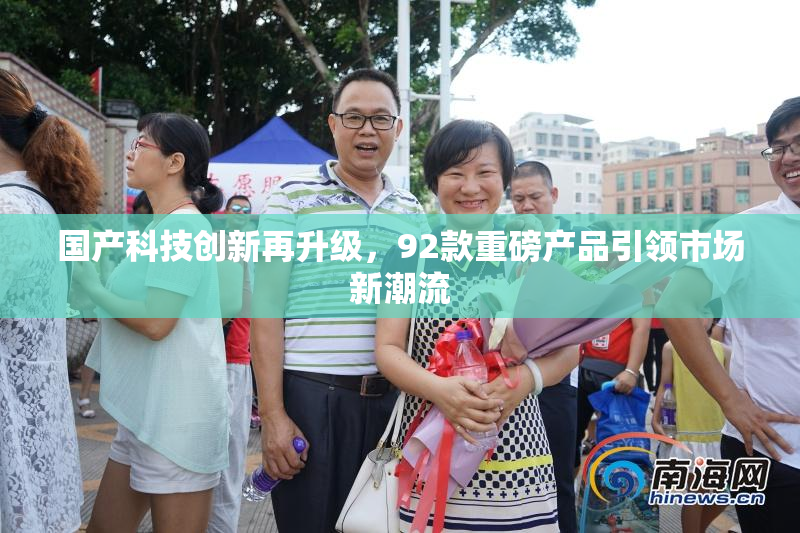 国产科技创新再升级，92款重磅产品引领市场新潮流