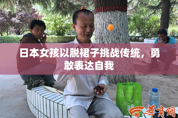日本女孩以脱裙子挑战传统，勇敢表达自我