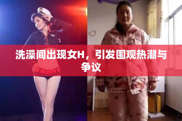 洗澡间出现女H，引发围观热潮与争议