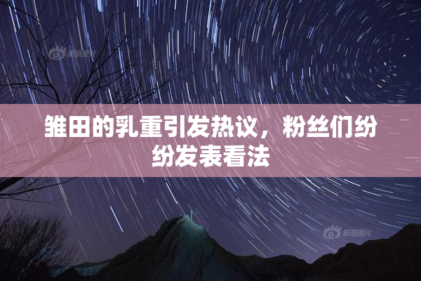 雏田的乳重引发热议，粉丝们纷纷发表看法