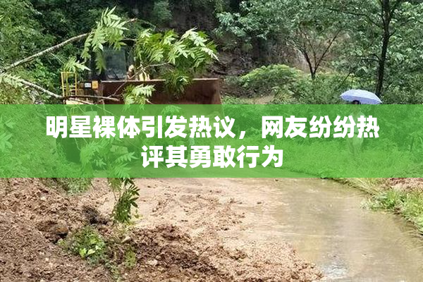 明星裸体引发热议，网友纷纷热评其勇敢行为