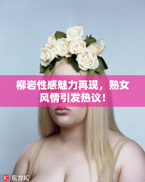 柳岩性感魅力再现，熟女风情引发热议！