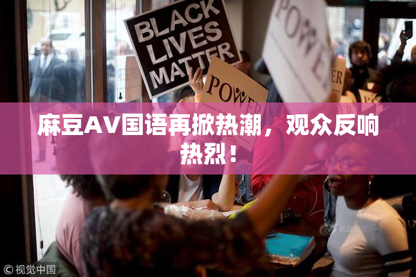 麻豆A∨国语再掀热潮，观众反响热烈！