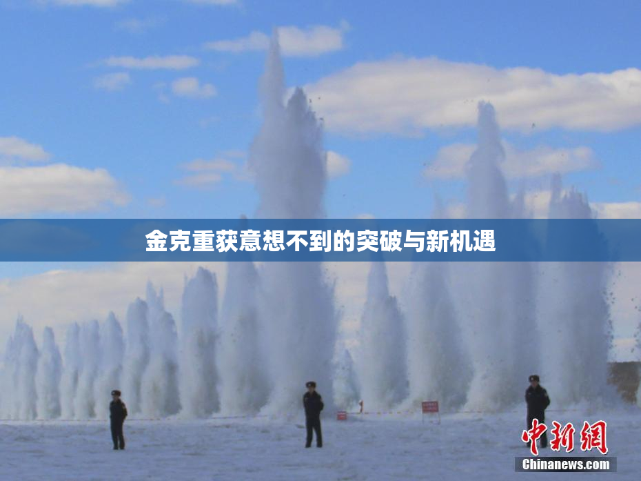 金克重获意想不到的突破与新机遇