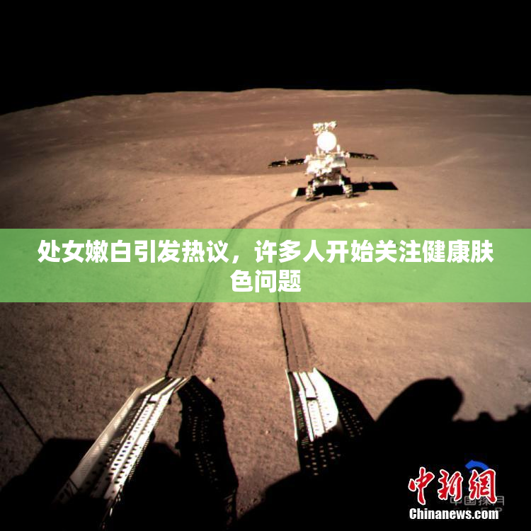 处女嫩白引发热议，许多人开始关注健康肤色问题