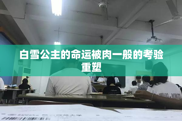 白雪公主的命运被肉一般的考验重塑