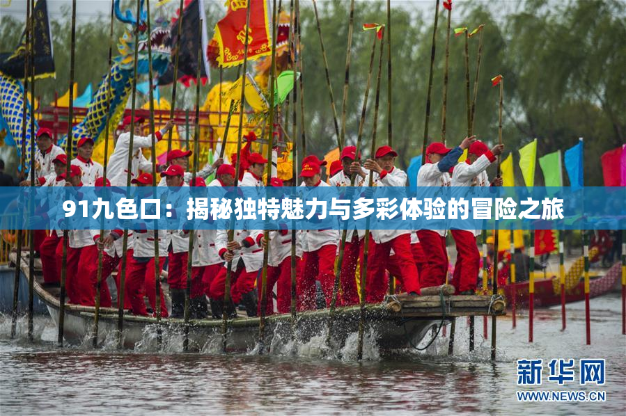 91九色口：揭秘独特魅力与多彩体验的冒险之旅