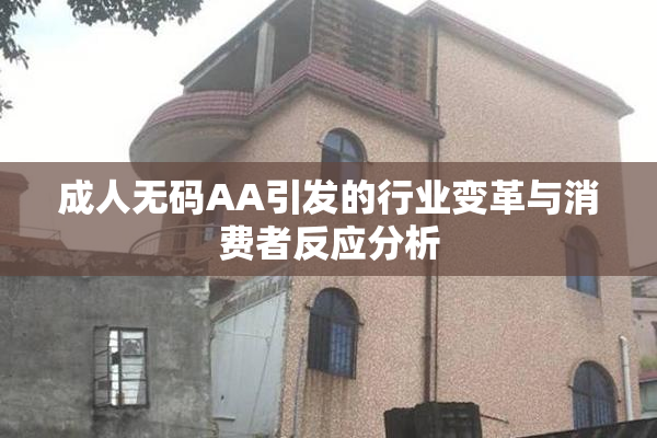 成人无码AA引发的行业变革与消费者反应分析
