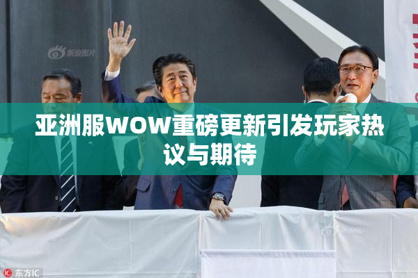 亚洲服WOW重磅更新引发玩家热议与期待
