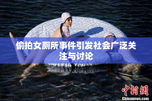 偷拍女厕所事件引发社会广泛关注与讨论