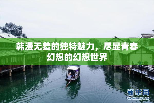 韩漫无羞的独特魅力，尽显青春幻想的幻想世界