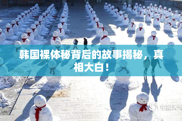 韩国裸体秘背后的故事揭秘，真相大白！
