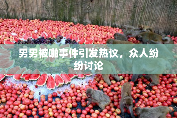 男男被啪事件引发热议，众人纷纷讨论