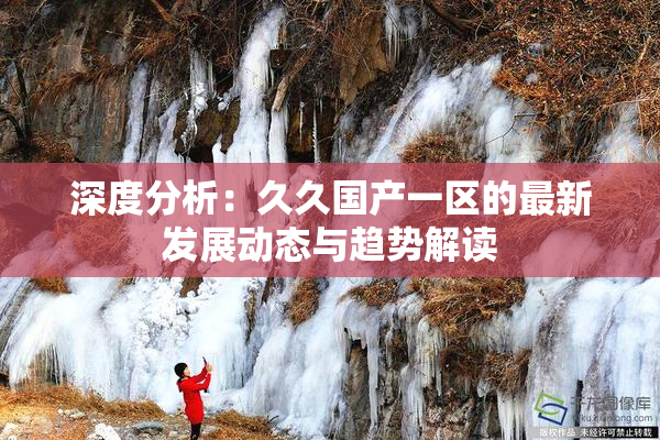 深度分析：久久国产一区的最新发展动态与趋势解读