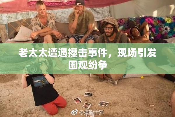 老太太遭遇搡击事件，现场引发围观纷争