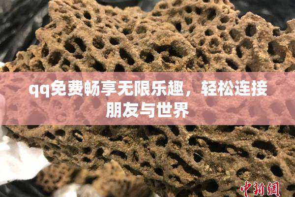 qq免费畅享无限乐趣，轻松连接朋友与世界