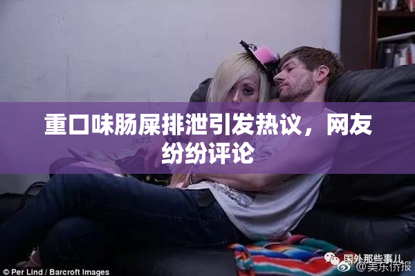 重口味肠屎排泄引发热议，网友纷纷评论