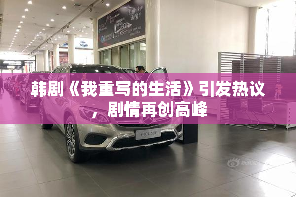 韩剧《我重写的生活》引发热议，剧情再创高峰