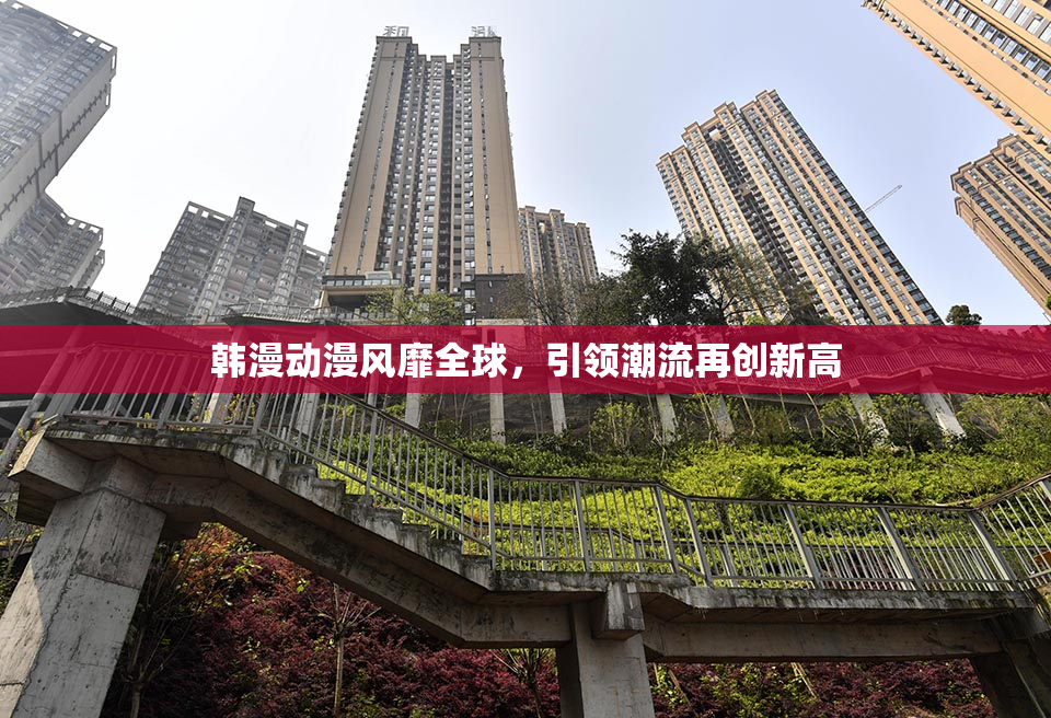 韩漫动漫风靡全球，引领潮流再创新高