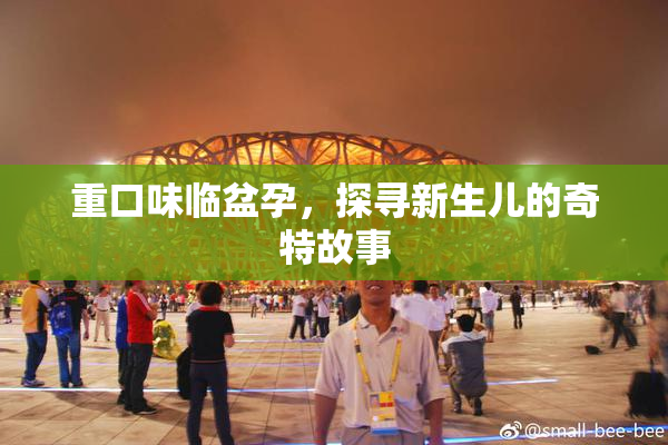 重口味临盆孕，探寻新生儿的奇特故事
