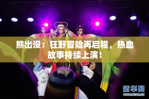 熊出没：狂野冒险再启程，热血故事持续上演！