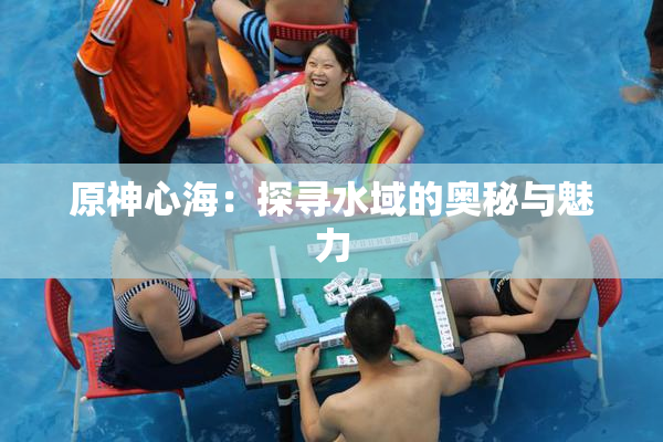 原神心海：探寻水域的奥秘与魅力