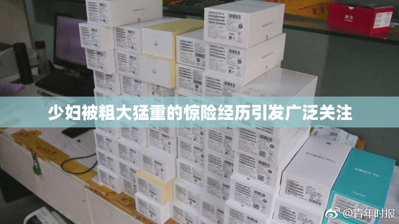 少妇被粗大猛重的惊险经历引发广泛关注