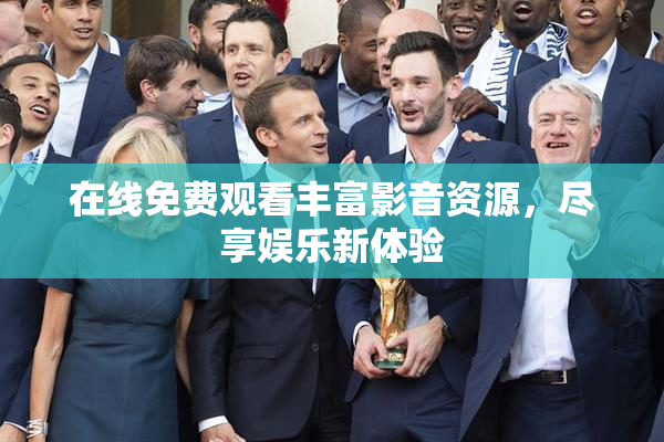 在线免费观看丰富影音资源，尽享娱乐新体验