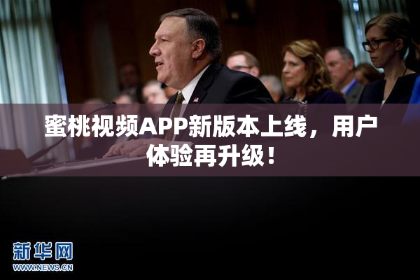 蜜桃视频APP新版本上线，用户体验再升级！