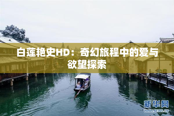 白莲艳史HD：奇幻旅程中的爱与欲望探索