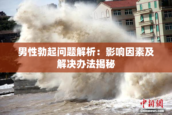 男性勃起问题解析：影响因素及解决办法揭秘