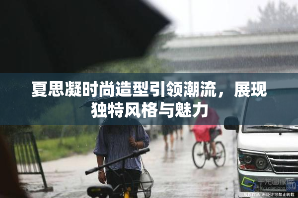 夏思凝时尚造型引领潮流，展现独特风格与魅力