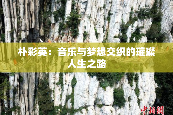 朴彩英：音乐与梦想交织的璀璨人生之路