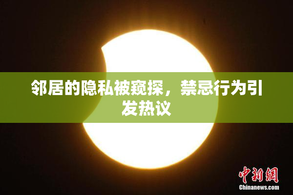 邻居的隐私被窥探，禁忌行为引发热议