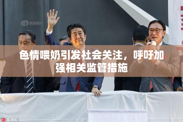色情喂奶引发社会关注，呼吁加强相关监管措施