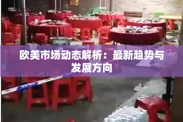 欧美市场动态解析：最新趋势与发展方向