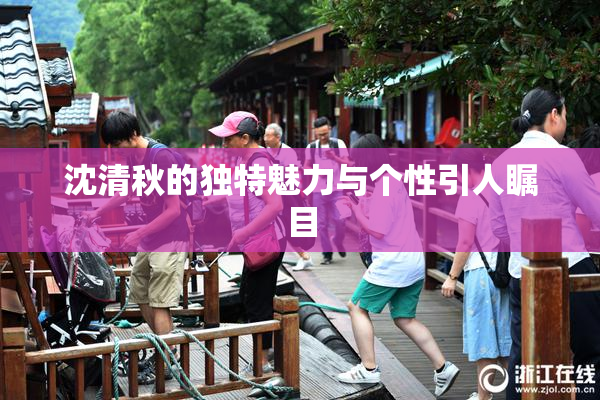 沈清秋的独特魅力与个性引人瞩目