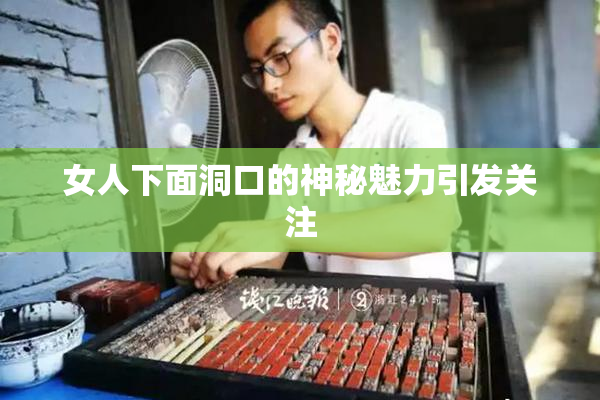 女人下面洞口的神秘魅力引发关注