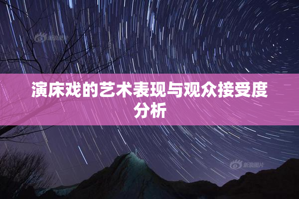 演床戏的艺术表现与观众接受度分析
