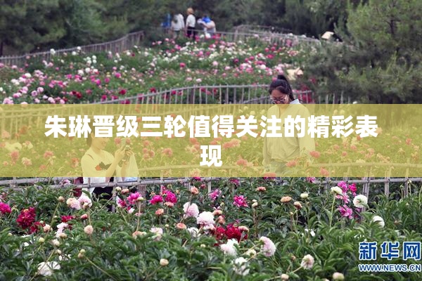 朱琳晋级三轮值得关注的精彩表现