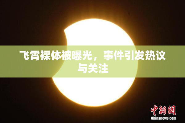 飞霄裸体被曝光，事件引发热议与关注