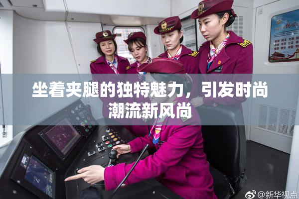 坐着夹腿的独特魅力，引发时尚潮流新风尚