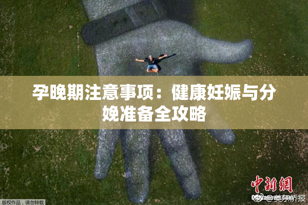 孕晚期注意事项：健康妊娠与分娩准备全攻略