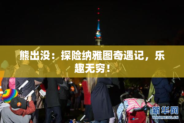 熊出没：探险纳雅图奇遇记，乐趣无穷！