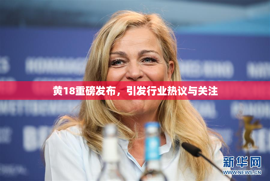 黄18重磅发布，引发行业热议与关注
