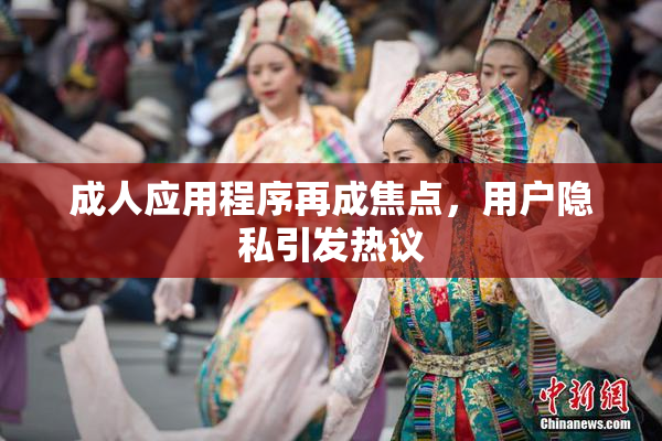 成人应用程序再成焦点，用户隐私引发热议