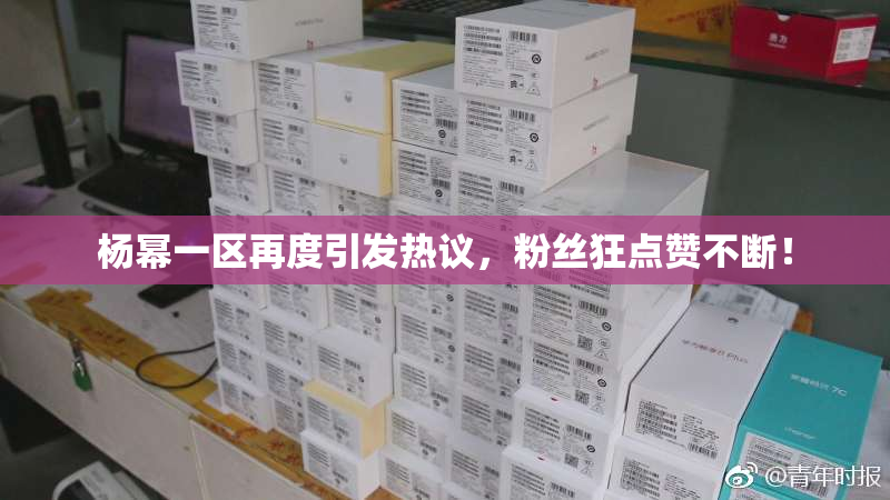 杨幂一区再度引发热议，粉丝狂点赞不断！